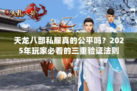 天龙八部私服真的公平吗?2025年玩家必看的三重验证法则 天龙八部私服真的公平吗?2025年玩家必看的三重验证法则