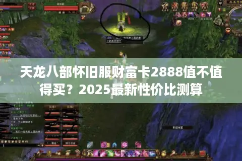 天龙八部怀旧服财富卡2888值不值得买？2025最新性价比测算