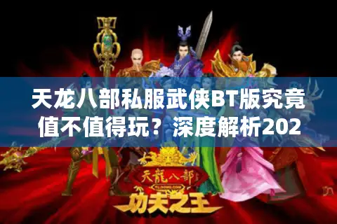 天龙八部私服武侠BT版究竟值不值得玩？深度解析2025最新趋势