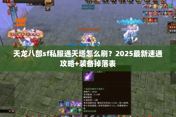 天龙八部sf私服通天塔怎么刷?2025最新速通攻略+装备掉落表 天龙八部sf私服通天塔怎么刷?2025最新速通攻略+装备掉落表