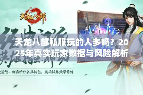天龙八部私服玩的人多吗？2025年真实玩家数据与风险解析