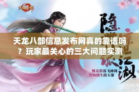 天龙八部信息发布网真的靠谱吗？玩家最关心的三大问题实测