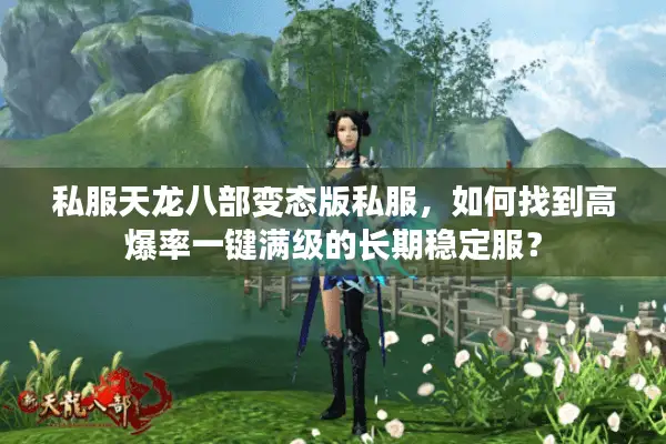 私服天龙八部变态版私服，如何找到高爆率一键满级的长期稳定服？