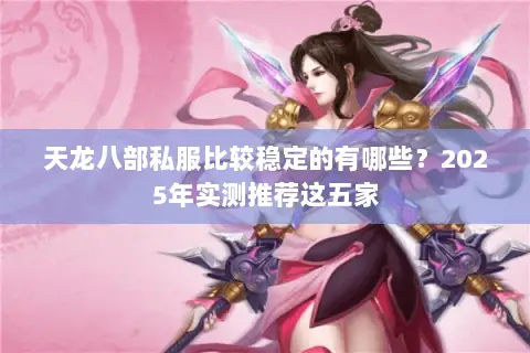 天龙八部私服比较稳定的有哪些？2025年实测推荐这五家