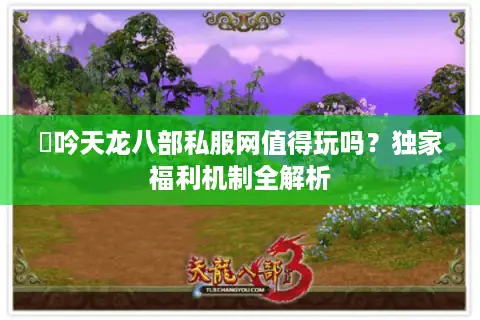 龍吟天龙八部私服网值得玩吗？独家福利机制全解析