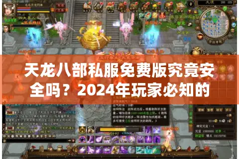 天龙八部私服免费版究竟安全吗？2024年玩家必知的三大风险与避坑指南