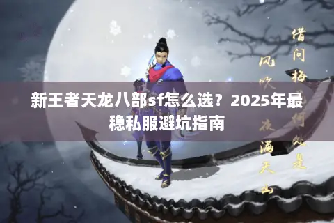 新王者天龙八部sf怎么选？2025年最稳私服避坑指南