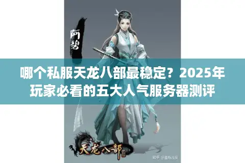 哪个私服天龙八部最稳定？2025年玩家必看的五大人气服务器测评