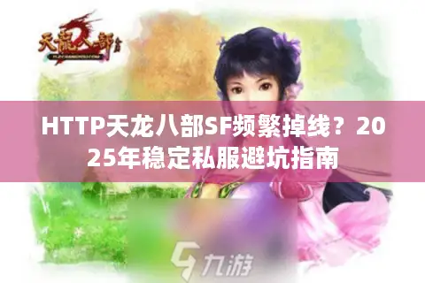 HTTP天龙八部SF频繁掉线？2025年稳定私服避坑指南