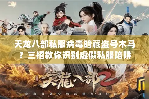 天龙八部私服病毒暗藏盗号木马?三招教你识别虚假私服陷阱 天龙八部私服病毒暗藏盗号木马?三招教你识别虚假私服陷阱