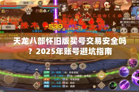 天龙八部怀旧版买号交易安全吗？2025年账号避坑指南