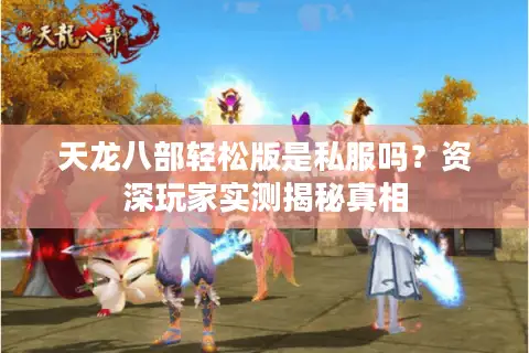 天龙八部轻松版是私服吗？资深玩家实测揭秘真相