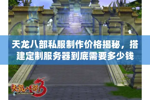 天龙八部私服制作价格揭秘,搭建定制服务器到底需要多少钱? 天龙八部私服制作价格揭秘,搭建定制服务器到底需要多少钱?