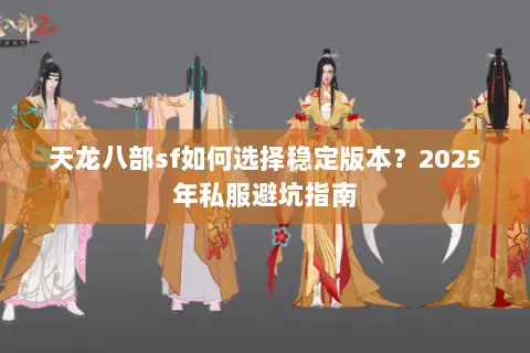 天龙八部sf如何选择稳定版本？2025年私服避坑指南