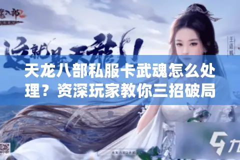 天龙八部私服卡武魂怎么处理？资深玩家教你三招破局技巧