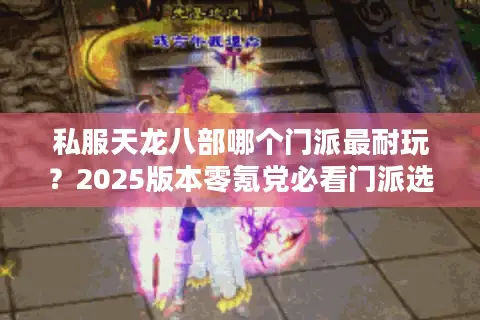 私服天龙八部哪个门派最耐玩？2025版本零氪党必看门派选择指南