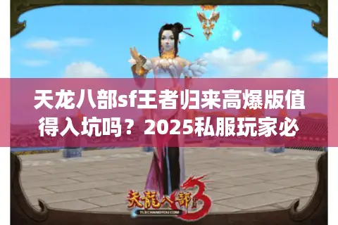 天龙八部sf王者归来高爆版值得入坑吗?2025私服玩家必看避坑指南 天龙八部sf王者归来高爆版值得入坑吗?2025私服玩家必看避坑指南