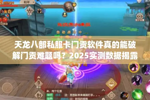 天龙八部私服卡门贡软件真的能破解门贡难题吗？2025实测数据揭露真相