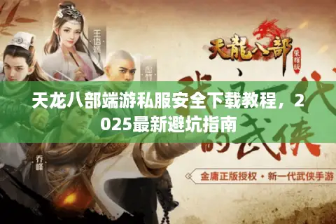 天龙八部端游私服安全下载教程，2025最新避坑指南