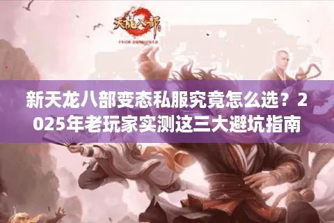 新天龙八部变态私服究竟怎么选？2025年老玩家实测这三大避坑指南