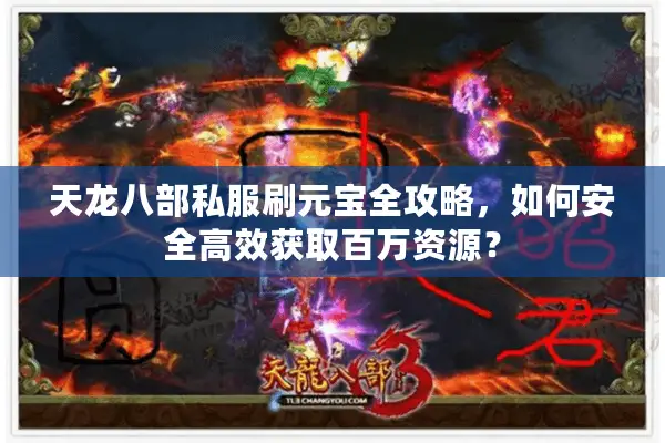 天龙八部私服刷元宝全攻略，如何安全高效获取百万资源？