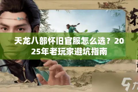 天龙八部怀旧官服怎么选?2025年老玩家避坑指南 天龙八部怀旧官服怎么选?2025年老玩家避坑指南