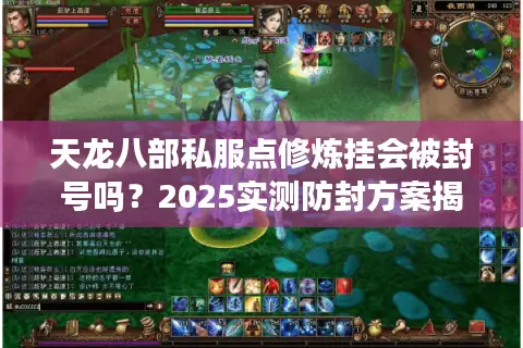 天龙八部私服点修炼挂会被封号吗?2025实测防封方案揭秘 天龙八部私服点修炼挂会被封号吗?2025实测防封方案揭秘