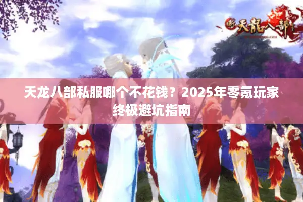 天龙八部私服哪个不花钱？2025年零氪玩家终极避坑指南