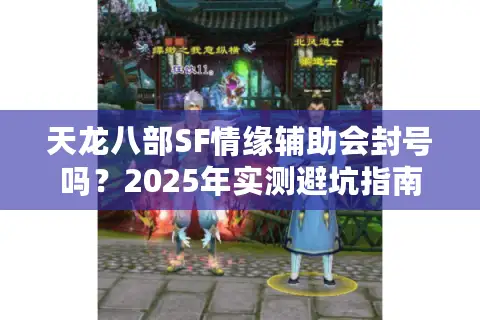 天龙八部SF情缘辅助会封号吗?2025年实测避坑指南 天龙八部SF情缘辅助会封号吗?2025年实测避坑指南