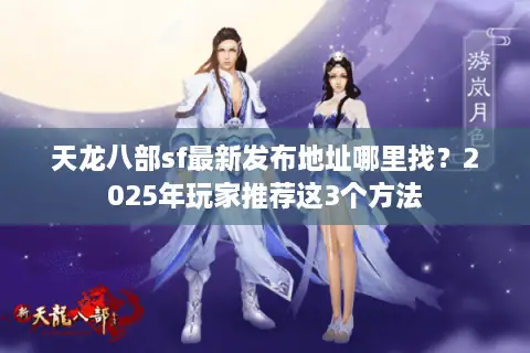 天龙八部sf最新发布地址哪里找？2025年玩家推荐这3个方法