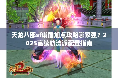 天龙八部sf峨眉加点攻略哪家强？2025高续航流派配置指南