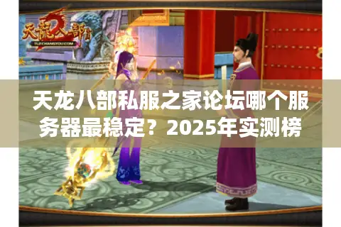 天龙八部私服之家论坛哪个服务器最稳定？2025年实测榜单公布