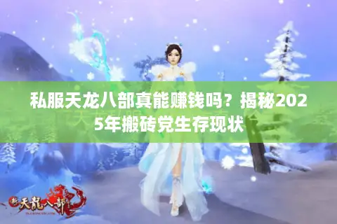 私服天龙八部真能赚钱吗?揭秘2025年搬砖党生存现状 私服天龙八部真能赚钱吗?揭秘2025年搬砖党生存现状