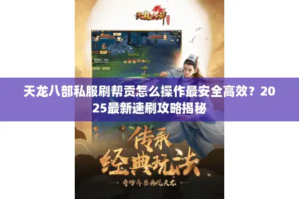 天龙八部私服刷帮贡怎么操作最安全高效?2025最新速刷攻略揭秘 天龙八部私服刷帮贡怎么操作最安全高效?2025最新速刷攻略揭秘