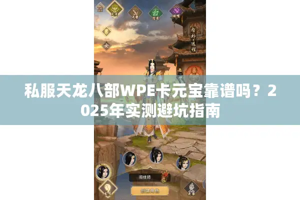 私服天龙八部WPE卡元宝靠谱吗？2025年实测避坑指南