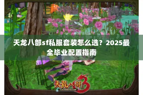 天龙八部sf私服套装怎么选?2025最全毕业配置指南 天龙八部sf私服套装怎么选?2025最全毕业配置指南