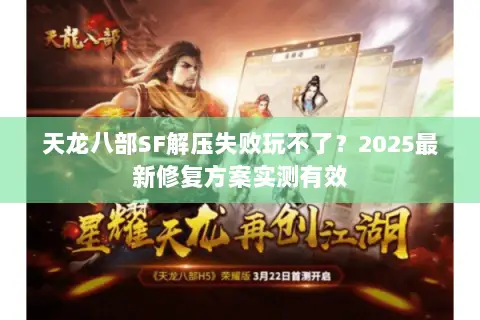 天龙八部SF解压失败玩不了？2025最新修复方案实测有效
