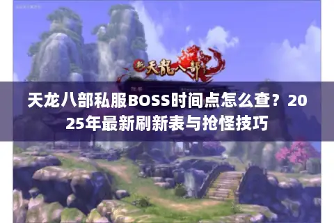 天龙八部私服BOSS时间点怎么查？2025年最新刷新表与抢怪技巧