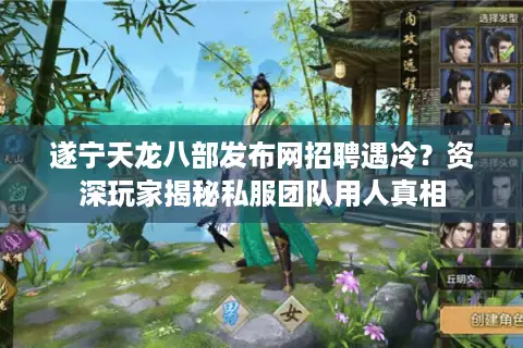 遂宁天龙八部发布网招聘遇冷?资深玩家揭秘私服团队用人真相 遂宁天龙八部发布网招聘遇冷?资深玩家揭秘私服团队用人真相