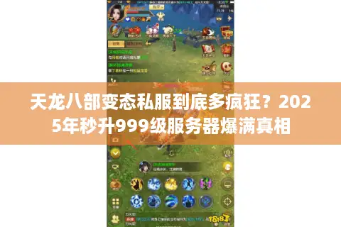 天龙八部变态私服到底多疯狂？2025年秒升999级服务器爆满真相