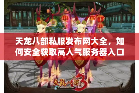 天龙八部私服发布网大全，如何安全获取高人气服务器入口？