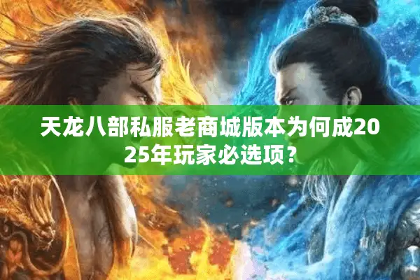 天龙八部私服老商城版本为何成2025年玩家必选项？