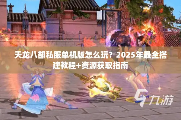 天龙八部私服单机版怎么玩？2025年最全搭建教程+资源获取指南