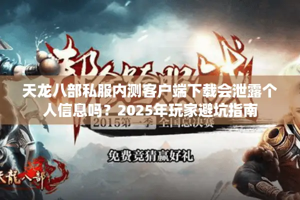 天龙八部私服内测客户端下载会泄露个人信息吗?2025年玩家避坑指南 天龙八部私服内测客户端下载会泄露个人信息吗?2025年玩家避坑指南