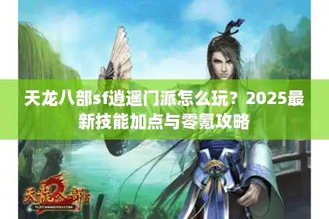 天龙八部sf逍遥门派怎么玩？2025最新技能加点与零氪攻略
