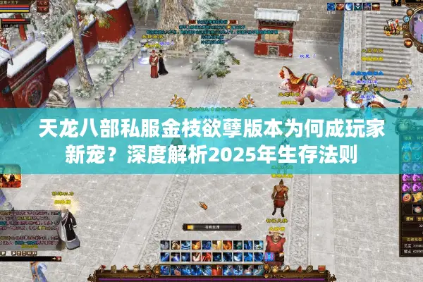 天龙八部私服金枝欲孽版本为何成玩家新宠？深度解析2025年生存法则