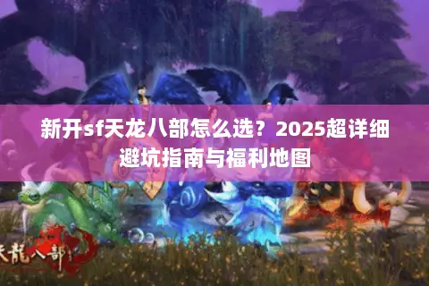 新开sf天龙八部怎么选？2025超详细避坑指南与福利地图