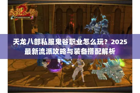 天龙八部私服鬼谷职业怎么玩？2025最新流派攻略与装备搭配解析