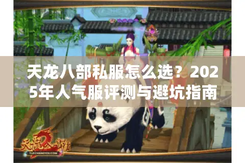 天龙八部私服怎么选?2025年人气服评测与避坑指南 天龙八部私服怎么选?2025年人气服评测与避坑指南