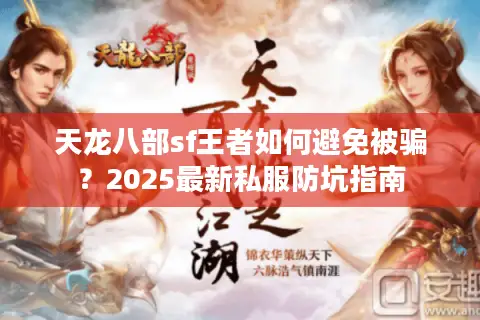 天龙八部sf王者如何避免被骗？2025最新私服防坑指南